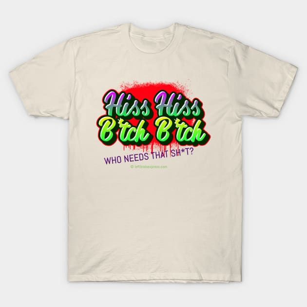 Hiss Hiss B*tch B*tch Who needs that Sh*t Street Art Design T-Shirt by LeftBrainExpress